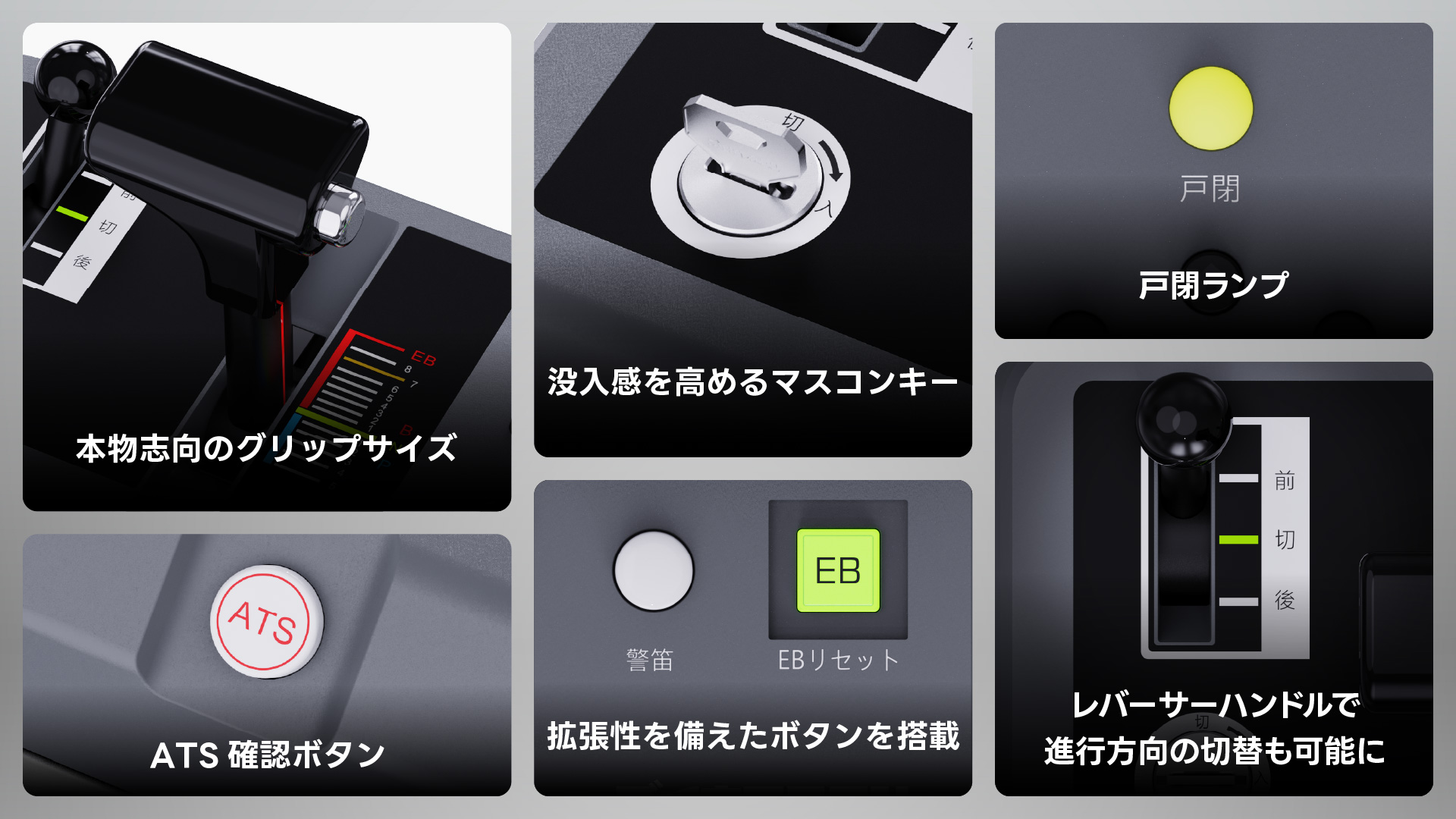 本物志向のグリップサイズ　没入感を高めるマスコンキー　戸閉ランプ　ATS確認ボタン　拡張性を備えたボタンを搭載　レバーサーハンドルで進行方向の切り替えも可能に